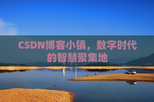 CSDN博客小镇,数字时代的智慧聚集地